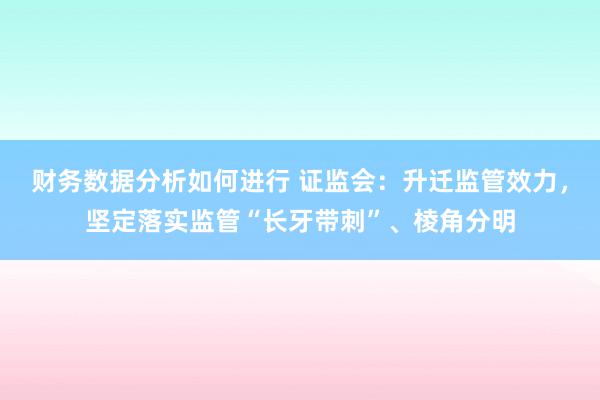 财务数据分析如何进行 证监会：升迁监管效力，坚定落实监管“长牙带刺”、棱角分明