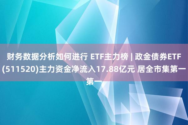 财务数据分析如何进行 ETF主力榜 | 政金债券ETF(511520)主力资金净流入17.88亿元 居全市集第一