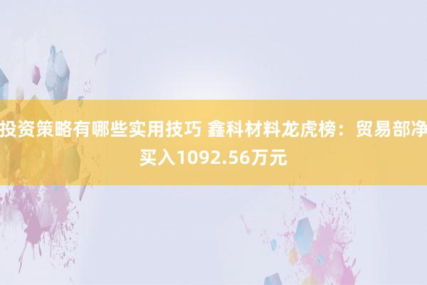 投资策略有哪些实用技巧 鑫科材料龙虎榜：贸易部净买入1092.56万元