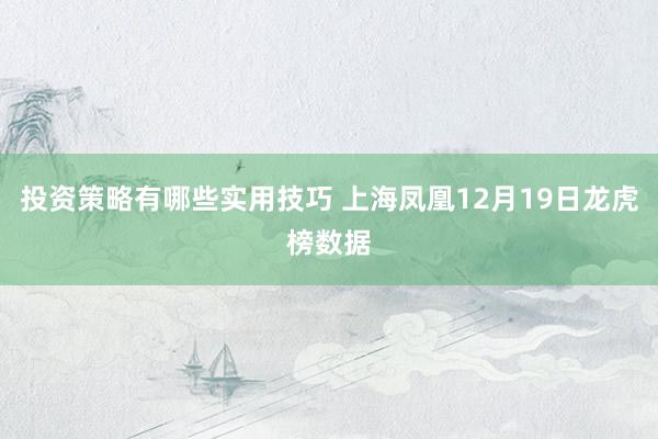 投资策略有哪些实用技巧 上海凤凰12月19日龙虎榜数据