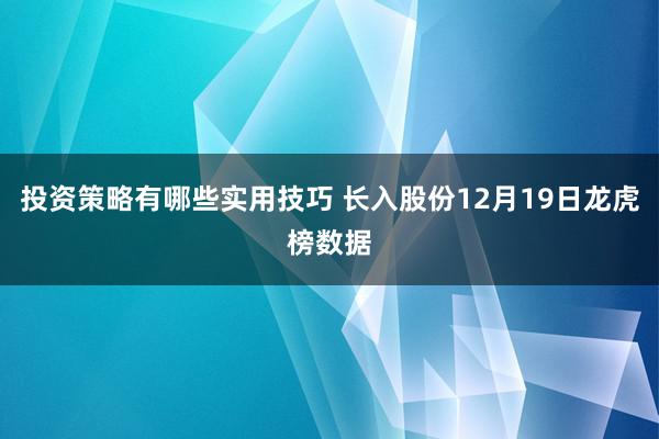 投资策略有哪些实用技巧 长入股份12月19日龙虎榜数据