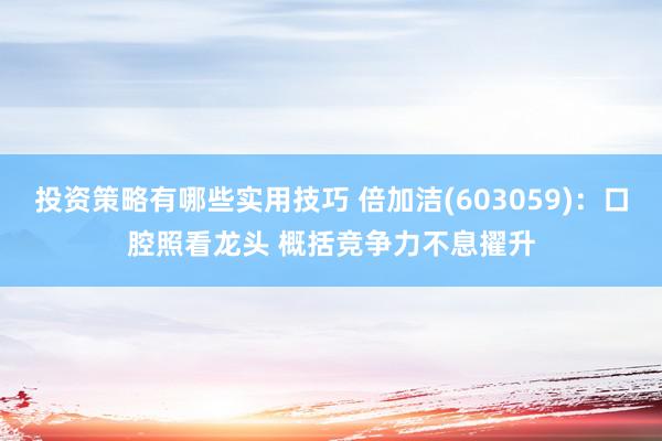 投资策略有哪些实用技巧 倍加洁(603059)：口腔照看龙头 概括竞争力不息擢升