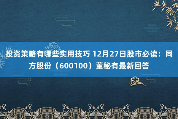 投资策略有哪些实用技巧 12月27日股市必读：同方股份（600100）董秘有最新回答