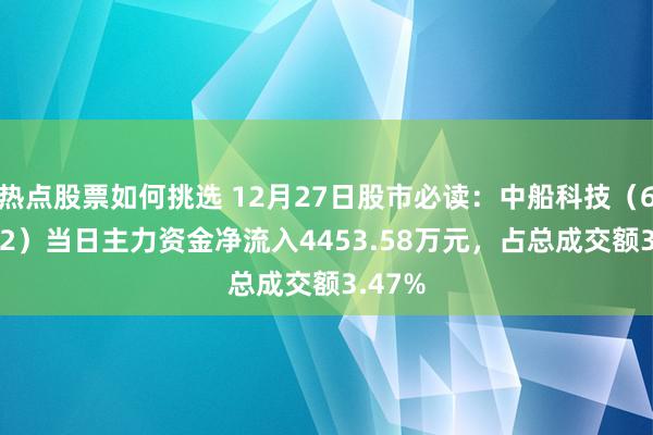 热点股票如何挑选 12月27日股市必读：中船科技（600072）当日主力资金净流入4453.58万元，占总成交额3.47%