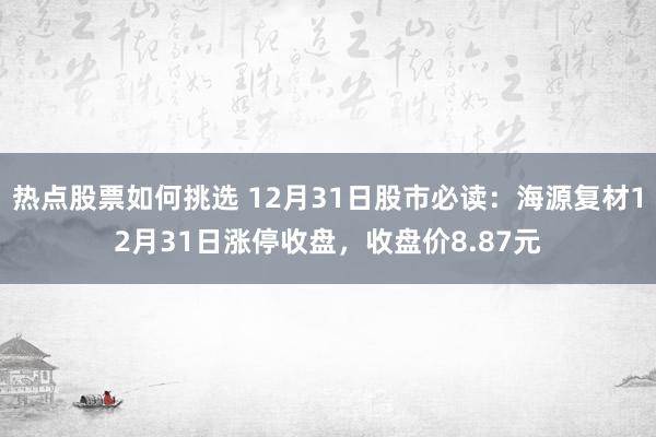 热点股票如何挑选 12月31日股市必读：海源复材12月31日涨停收盘，收盘价8.87元