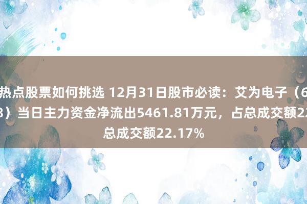 热点股票如何挑选 12月31日股市必读：艾为电子（688798）当日主力资金净流出5461.81万元，占总成交额22.17%