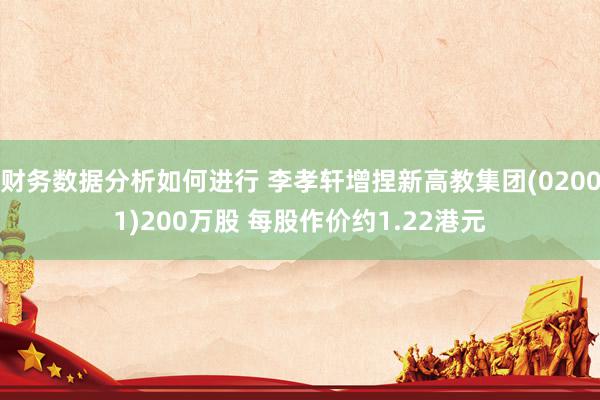 财务数据分析如何进行 李孝轩增捏新高教集团(02001)200万股 每股作价约1.22港元