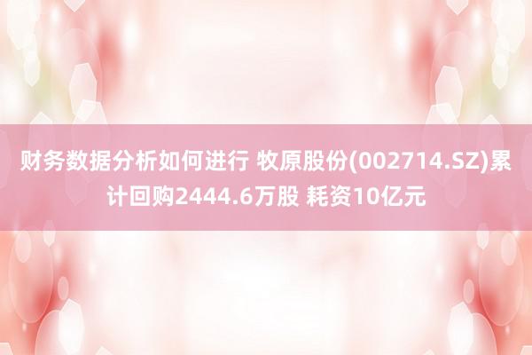 财务数据分析如何进行 牧原股份(002714.SZ)累计回购2444.6万股 耗资10亿元