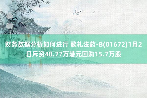 财务数据分析如何进行 歌礼法药-B(01672)1月2日斥资48.77万港元回购15.7万股