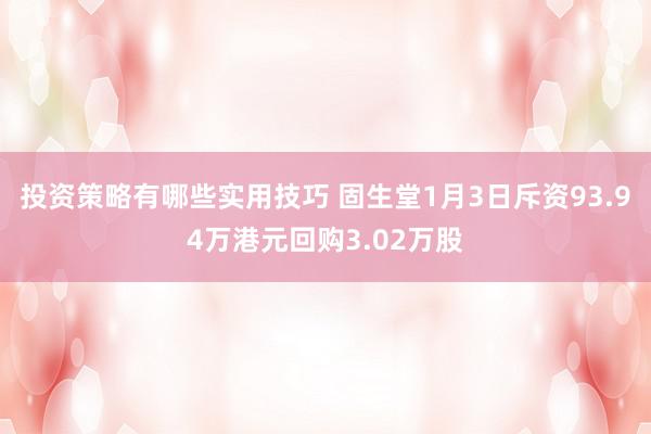 投资策略有哪些实用技巧 固生堂1月3日斥资93.94万港元回购3.02万股