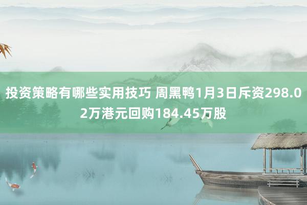 投资策略有哪些实用技巧 周黑鸭1月3日斥资298.02万港元回购184.45万股