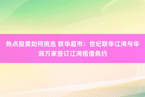 热点股票如何挑选 联华超市：世纪联华江湾与华润万家签订江湾租借条约