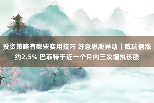 投资策略有哪些实用技巧 好意思股异动｜威瑞信涨约2.5% 巴菲特于近一个月内三次增执该股