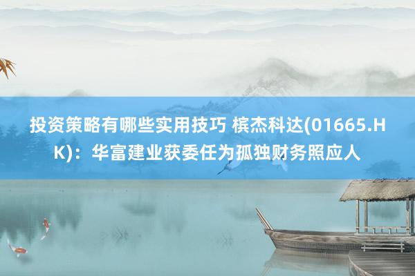 投资策略有哪些实用技巧 槟杰科达(01665.HK)：华富建业获委任为孤独财务照应人