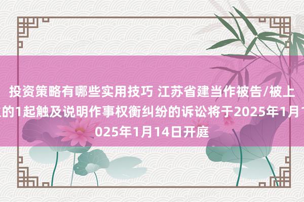 投资策略有哪些实用技巧 江苏省建当作被告/被上诉东谈主的1起触及说明作事权衡纠纷的诉讼将于2025年1月14日开庭