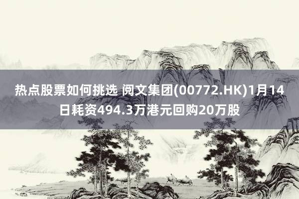 热点股票如何挑选 阅文集团(00772.HK)1月14日耗资494.3万港元回购20万股