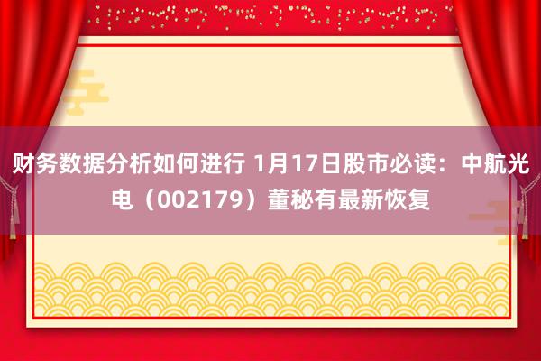 财务数据分析如何进行 1月17日股市必读：中航光电（002179）董秘有最新恢复