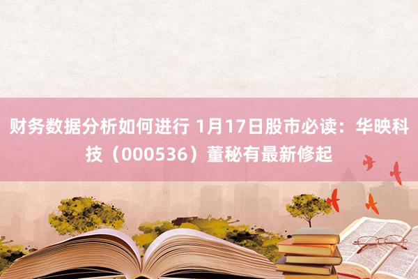 财务数据分析如何进行 1月17日股市必读：华映科技（000536）董秘有最新修起