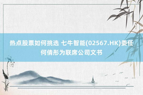 热点股票如何挑选 七牛智能(02567.HK)委任何倩彤为联席公司文书