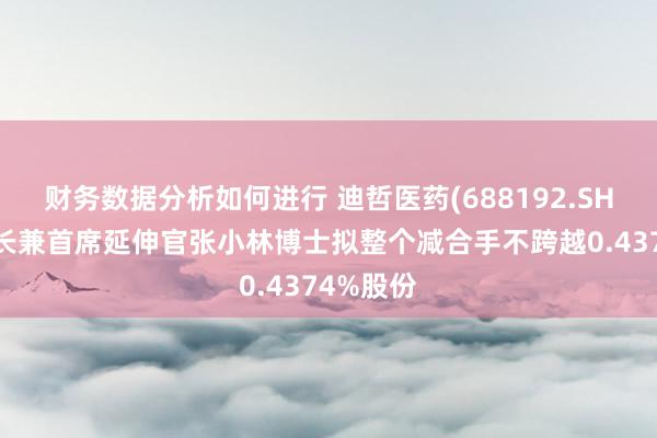 财务数据分析如何进行 迪哲医药(688192.SH)：董事长兼首席延伸官张小林博士拟整个减合手不跨越0.4374%股份