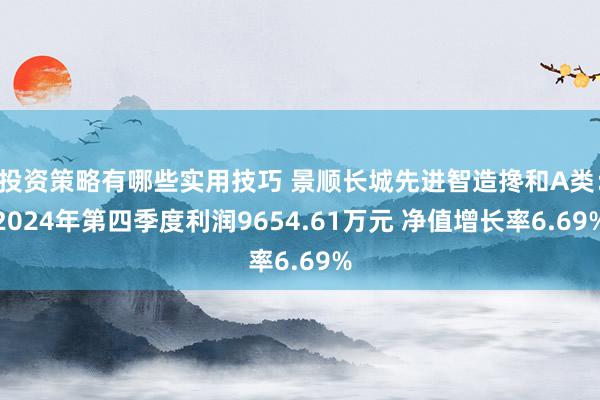 投资策略有哪些实用技巧 景顺长城先进智造搀和A类：2024年第四季度利润9654.61万元 净值增长率6.69%