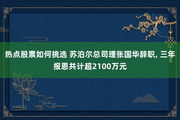 热点股票如何挑选 苏泊尔总司理张国华辞职, 三年报恩共计超2100万元