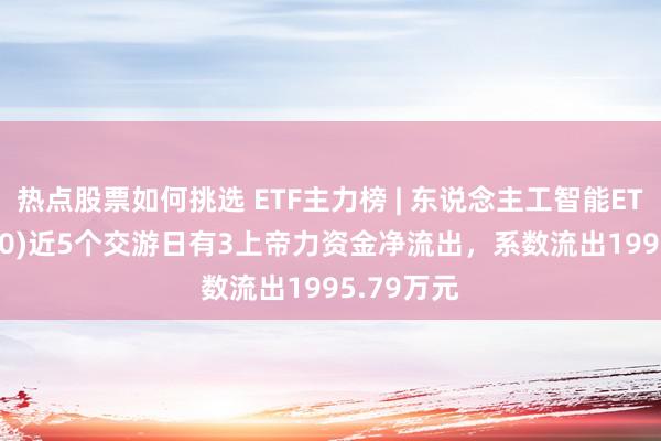 热点股票如何挑选 ETF主力榜 | 东说念主工智能ETF(515980)近5个交游日有3上帝力资金净流出，系数流出1995.79万元