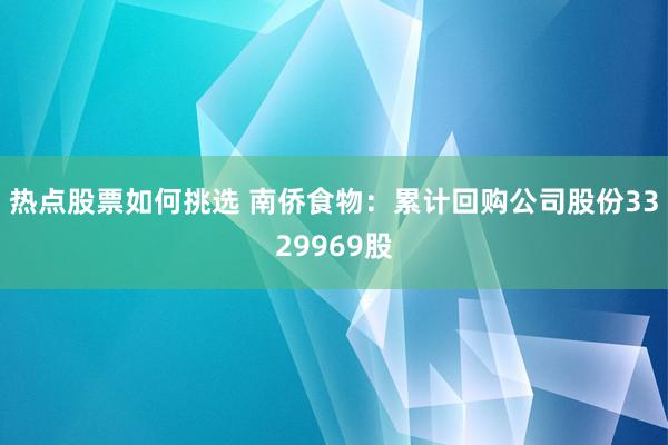 热点股票如何挑选 南侨食物：累计回购公司股份3329969股