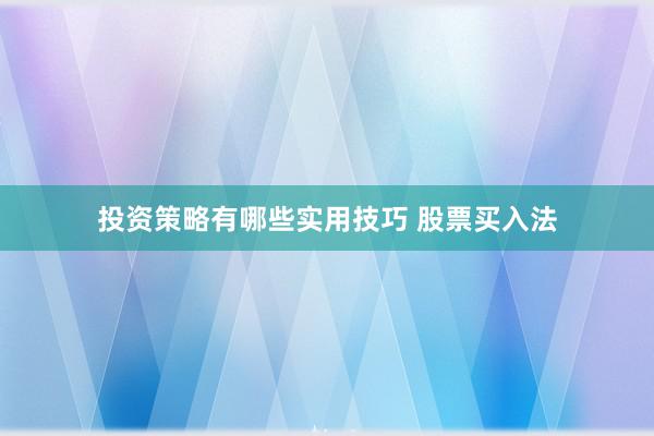 投资策略有哪些实用技巧 股票买入法