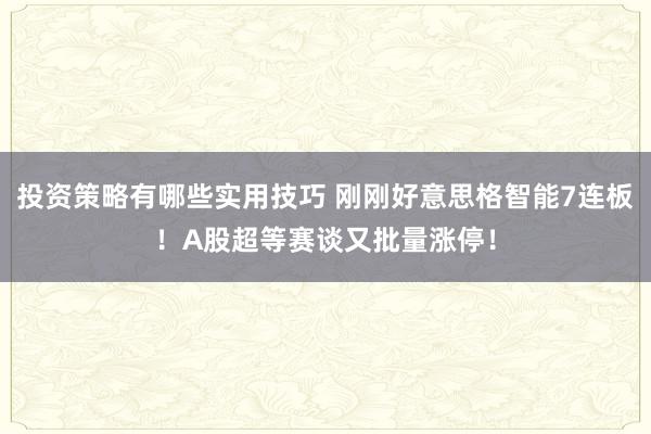 投资策略有哪些实用技巧 刚刚好意思格智能7连板！A股超等赛谈又批量涨停！