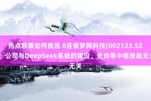 热点股票如何挑选 8连板梦网科技(002123.SZ)：公司与DeepSeek系统的建设、讹诈等中枢技能无关