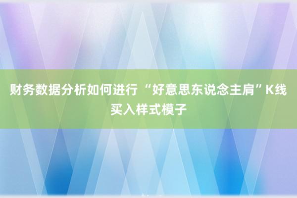 财务数据分析如何进行 “好意思东说念主肩”K线买入样式模子