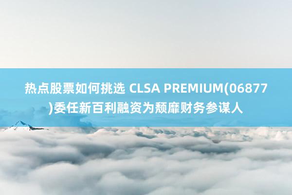 热点股票如何挑选 CLSA PREMIUM(06877)委任新百利融资为颓靡财务参谋人