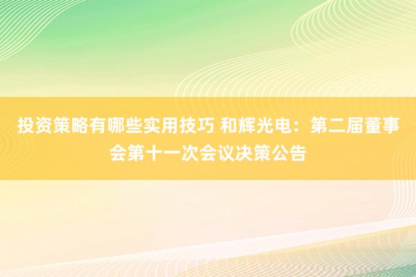 投资策略有哪些实用技巧 和辉光电：第二届董事会第十一次会议决策公告