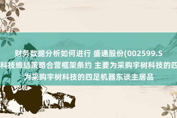 财务数据分析如何进行 盛通股份(002599.SZ)：子公司与宇树科技缔结策略合营框架条约 主要为采购宇树科技的四足机器东谈主居品