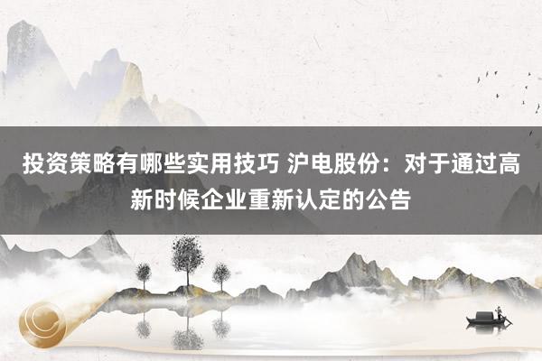 投资策略有哪些实用技巧 沪电股份：对于通过高新时候企业重新认定的公告