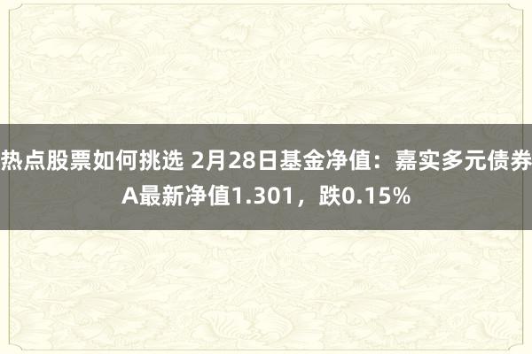 热点股票如何挑选 2月28日基金净值：嘉实多元债券A最新净值1.301，跌0.15%