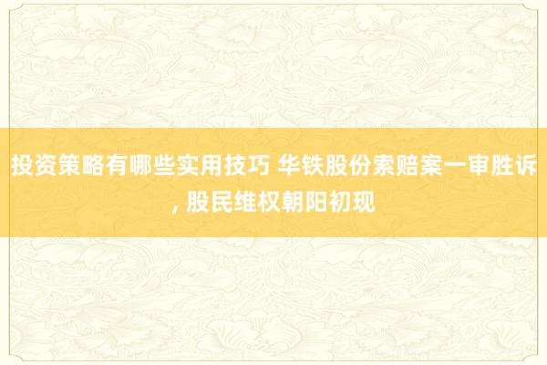 投资策略有哪些实用技巧 华铁股份索赔案一审胜诉, 股民维权朝阳初现