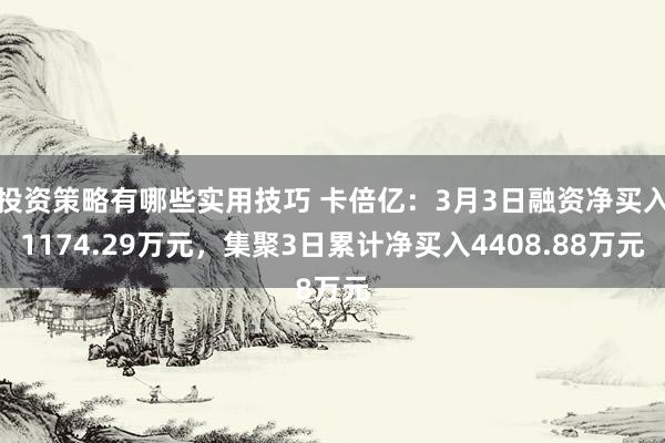 投资策略有哪些实用技巧 卡倍亿：3月3日融资净买入1174.29万元，集聚3日累计净买入4408.88万元