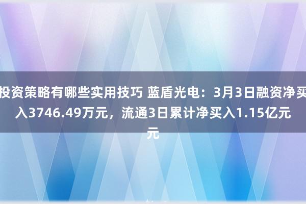 投资策略有哪些实用技巧 蓝盾光电：3月3日融资净买入3746.49万元，流通3日累计净买入1.15亿元