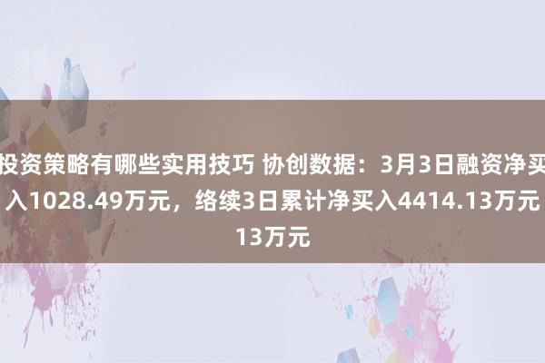 投资策略有哪些实用技巧 协创数据：3月3日融资净买入1028.49万元，络续3日累计净买入4414.13万元