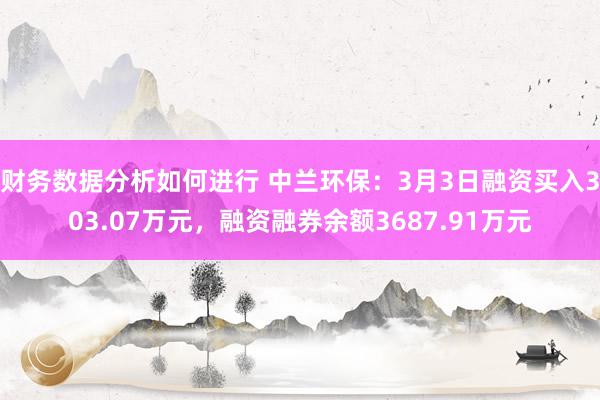 财务数据分析如何进行 中兰环保：3月3日融资买入303.07万元，融资融券余额3687.91万元