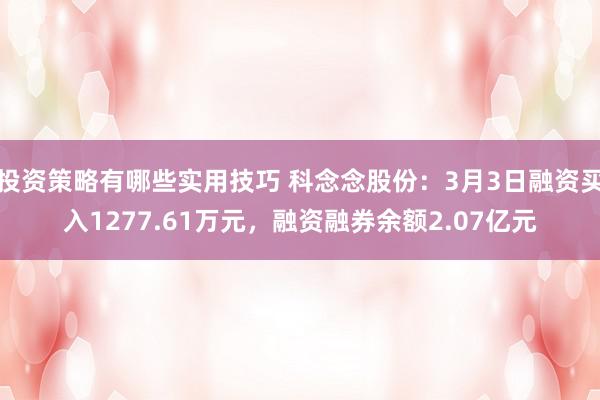 投资策略有哪些实用技巧 科念念股份：3月3日融资买入1277.61万元，融资融券余额2.07亿元