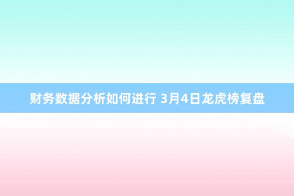 财务数据分析如何进行 3月4日龙虎榜复盘