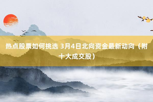 热点股票如何挑选 3月4日北向资金最新动向（附十大成交股）