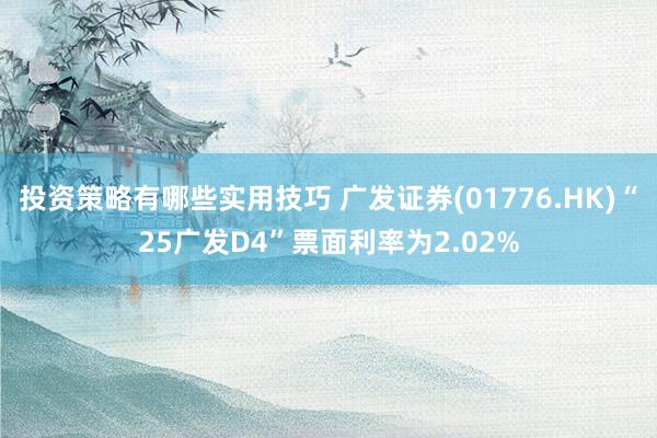 投资策略有哪些实用技巧 广发证券(01776.HK)“25广发D4”票面利率为2.02%