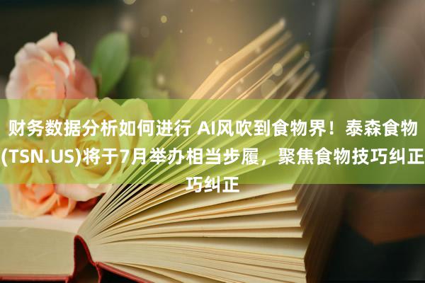 财务数据分析如何进行 AI风吹到食物界！泰森食物(TSN.US)将于7月举办相当步履，聚焦食物技巧纠正