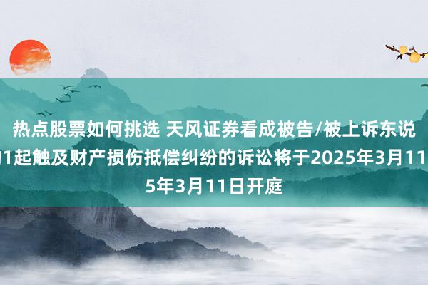 热点股票如何挑选 天风证券看成被告/被上诉东说念主的1起触及财产损伤抵偿纠纷的诉讼将于2025年3月11日开庭