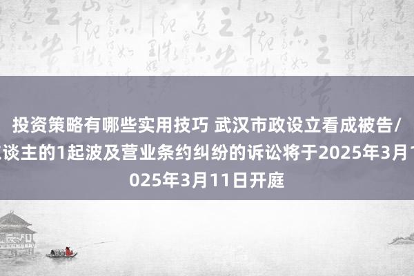 投资策略有哪些实用技巧 武汉市政设立看成被告/被上诉东谈主的1起波及营业条约纠纷的诉讼将于2025年3月11日开庭