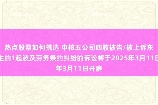 热点股票如何挑选 中核五公司四肢被告/被上诉东说念主的1起波及劳务条约纠纷的诉讼将于2025年3月11日开庭